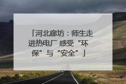 河北廊坊：师生走进热电厂 感受“环保”与“安全”