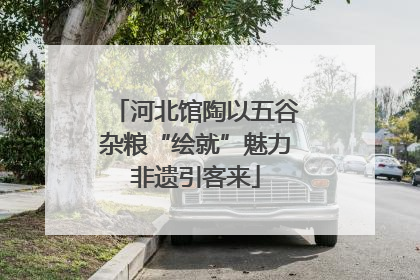 河北馆陶以五谷杂粮“绘就”魅力非遗引客来