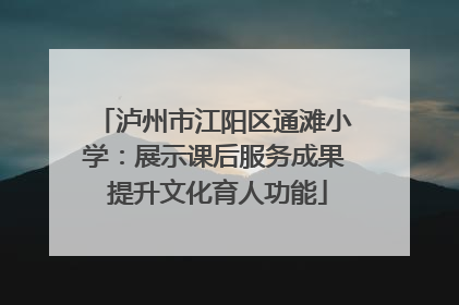泸州市江阳区通滩小学：展示课后服务成果 提升文化育人功能