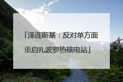 泽连斯基：反对单方面重启扎波罗热核电站