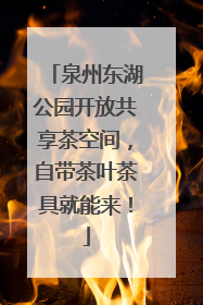 泉州东湖公园开放共享茶空间，自带茶叶茶具就能来！