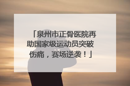 泉州市正骨医院再助国家级运动员突破伤痛，赛场逆袭！