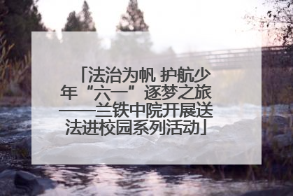 法治为帆 护航少年“六一”逐梦之旅——兰铁中院开展送法进校园系列活动