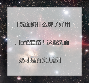 洗面奶什么牌子好用，拒绝套路！这些洗面奶才是真实力派