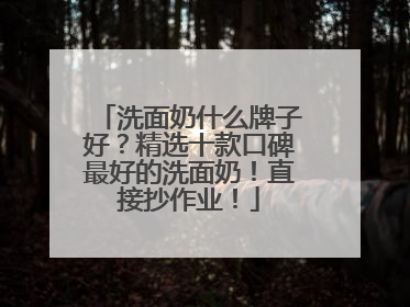 洗面奶什么牌子好？精选十款口碑最好的洗面奶！直接抄作业！