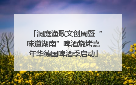洞庭渔歌文创周暨“味道湖南”啤酒烧烤嘉年华德国啤酒季启动