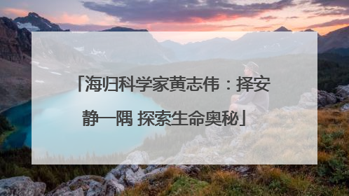 海归科学家黄志伟：择安静一隅 探索生命奥秘