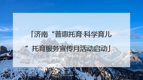 济南“普惠托育·科学育儿”托育服务宣传月活动启动