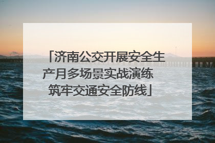 济南公交开展安全生产月多场景实战演练 筑牢交通安全防线