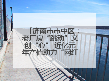 济南市市中区：老厂房“跳动”文创“心” 近亿元年产值助力“网红”变“长红”
