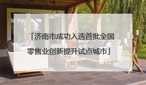 济南市成功入选首批全国零售业创新提升试点城市
