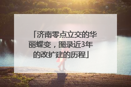 济南零点立交的华丽蝶变，图录近3年的改扩建的历程
