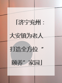 济宁兖州：大安镇为老人打造全方位“颐养”家园