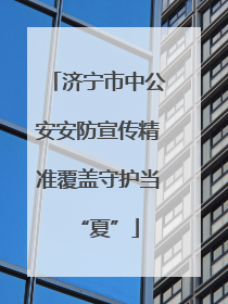 济宁市中公安安防宣传精准覆盖守护当“夏”