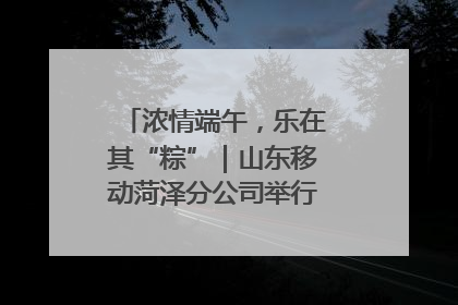 浓情端午，乐在其“粽”｜山东移动菏泽分公司举行端午节主题活动