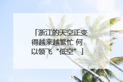 浙江的天空正变得越来越繁忙 何以领飞“低空”