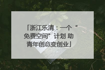 浙江乐清：一个“免费空间”计划 助青年创意变创业