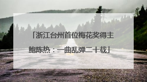 浙江台州首位梅花奖得主鲍陈热：一曲乱弹二十载