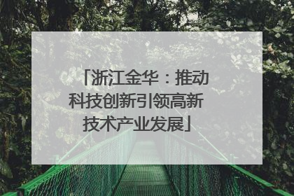 浙江金华：推动科技创新引领高新技术产业发展