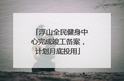 浮山全民健身中心完成竣工备案，计划月底投用