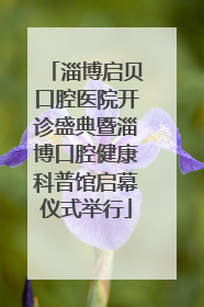 淄博启贝口腔医院开诊盛典暨淄博口腔健康科普馆启幕仪式举行
