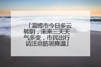 淄博市今日多云转阴，未来三天天气多变，市民出行请注意防暑降温