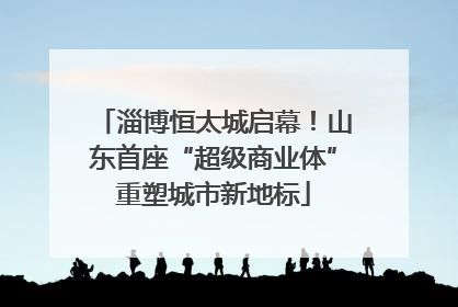 淄博恒太城启幕！山东首座“超级商业体”重塑城市新地标