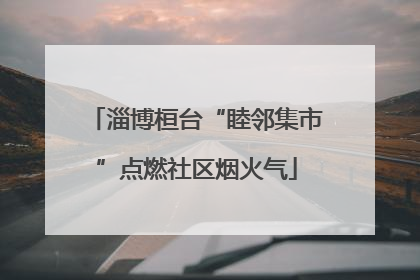 淄博桓台“睦邻集市”点燃社区烟火气