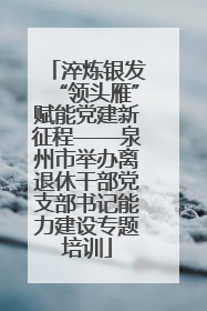 淬炼银发“领头雁”赋能党建新征程——泉州市举办离退休干部党支部书记能力建设专题培训