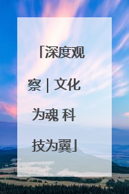深度观察｜文化为魂 科技为翼