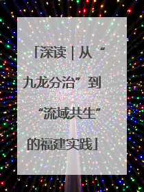 深读｜从“九龙分治”到“流域共生”的福建实践
