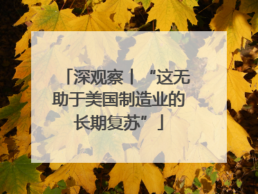 深观察丨“这无助于美国制造业的长期复苏”
