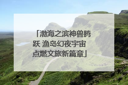 渤海之滨神兽腾跃 渔岛幻夜宇宙点燃文旅新篇章