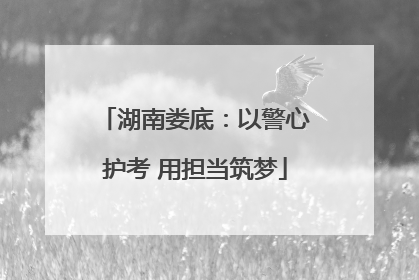 湖南娄底：以警心护考 用担当筑梦