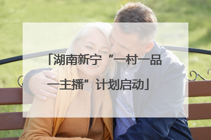 湖南新宁“一村一品一主播”计划启动