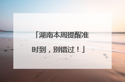 湖南本周提醒准时到，别错过！