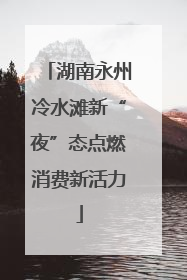 湖南永州冷水滩新“夜”态点燃消费新活力