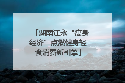 湖南江永“瘦身经济”点燃健身轻食消费新引擎