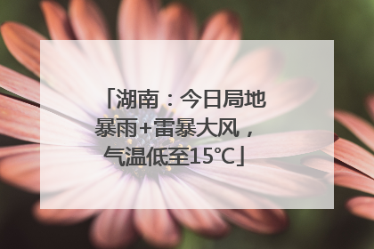 湖南：今日局地暴雨+雷暴大风，气温低至15℃