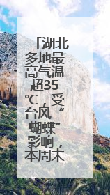 湖北多地最高气温超35℃，受台风“蝴蝶”影响，本周末将迎强降雨