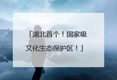 湖北首个！国家级文化生态保护区！
