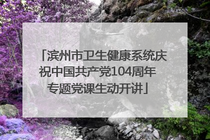 滨州市卫生健康系统庆祝中国共产党104周年专题党课生动开讲
