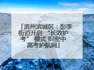 滨州滨城区：彭李街道开启 “长效护考” 模式 织密中高考护航网
