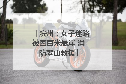 滨州：女子迷路被困百米悬崖 消防攀山救援