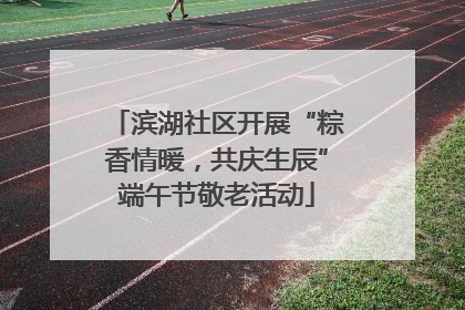 滨湖社区开展“粽香情暖，共庆生辰”端午节敬老活动