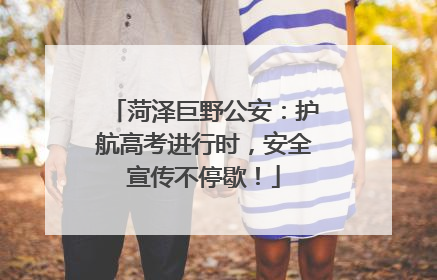 菏泽巨野公安：护航高考进行时，安全宣传不停歇！