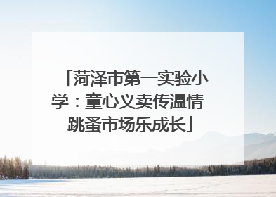 菏泽市第一实验小学：童心义卖传温情 跳蚤市场乐成长
