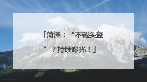 菏泽：“不戴头盔”？持续曝光！