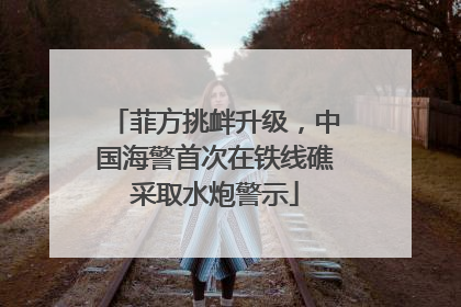 菲方挑衅升级，中国海警首次在铁线礁采取水炮警示