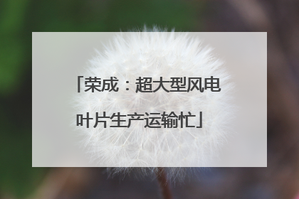 荣成：超大型风电叶片生产运输忙